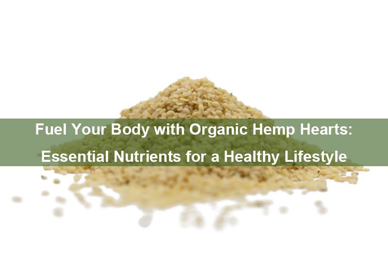 Fuel Your Body with Organic Hemp Hearts: Essential Nutrients for a Healthy Lifestyle